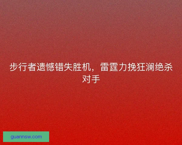 步行者遗憾错失胜机，雷霆力挽狂澜绝杀对手