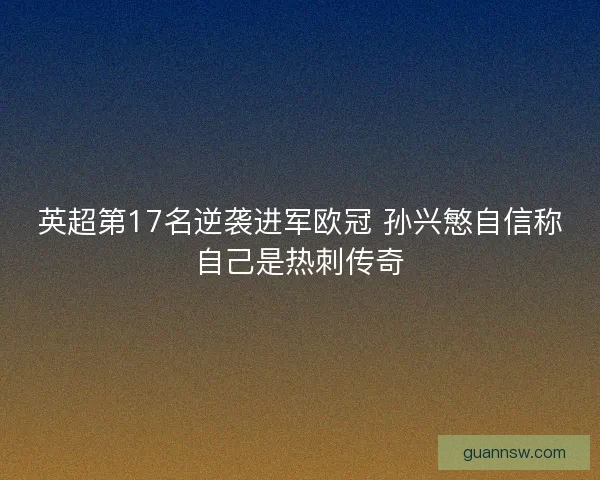 英超第17名逆袭进军欧冠 孙兴慜自信称自己是热刺传奇 英超第17名逆袭进军欧冠 孙兴慜自信称自己是热刺传奇