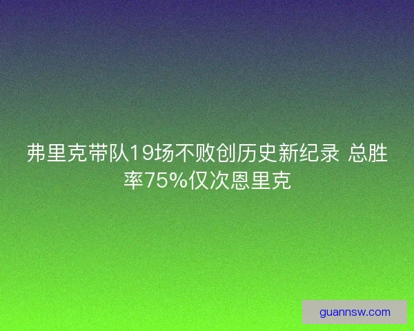 弗里克带队19场不败创历史新纪录 总胜率75%仅次恩里克 弗里克带队19场不败创历史新纪录 总胜率75%仅次恩里克