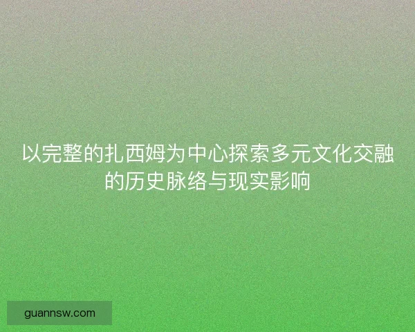以完整的扎西姆为中心探索多元文化交融的历史脉络与现实影响