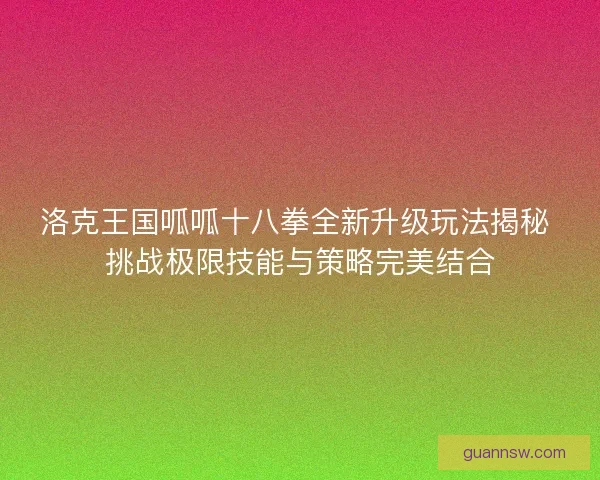 洛克王国呱呱十八拳全新升级玩法揭秘 挑战极限技能与策略完美结合