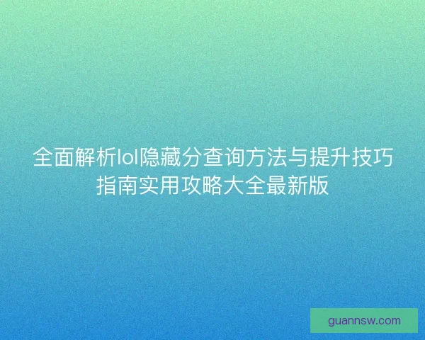 全面解析lol隐藏分查询方法与提升技巧指南实用攻略大全最新版 全面解析lol隐藏分查询方法与提升技巧指南实用攻略大全最新版