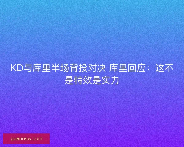 KD与库里半场背投对决 库里回应：这不是特效是实力