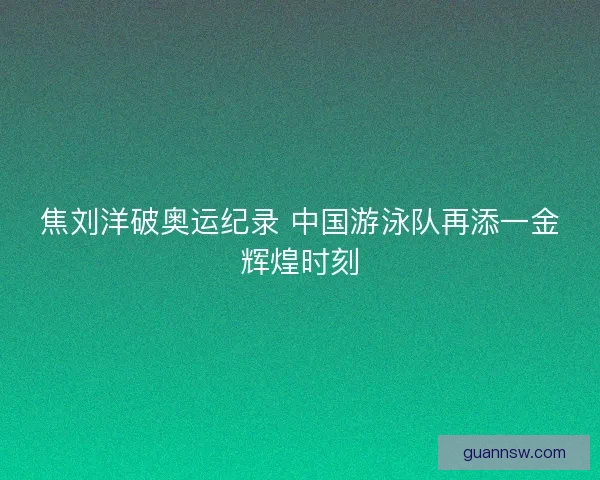 焦刘洋破奥运纪录 中国游泳队再添一金辉煌时刻